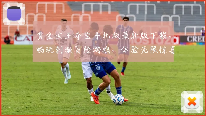 赏金女王夺宝手机版最新版下载，畅玩刺激冒险游戏，体验无限惊喜，不容错过